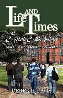 Life And Times At Crystal Creek High: Moral Lessons For Today's Youth - Derek H. Davis