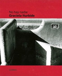 Graciela Iturbide: No Hay Nadie, There Is No-One - Graciela Iturbide, Graciela Iturbide