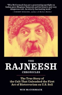 The Rajneesh Chronicles: The True Story of the Cult that Unleashed the First Act of Bioterrorism on U.S. Soil - Win McCormack