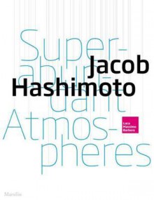 Jacob Hashimoto: Superabundant Atmospheres - Luca Massimo Barbero