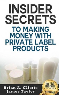 Insider Secrets To Making Money With Private Label Products - Brian Cliette, James Taylor