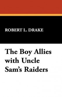 The Boy Allies with Uncle Sam's Raiders - Robert L. Drake