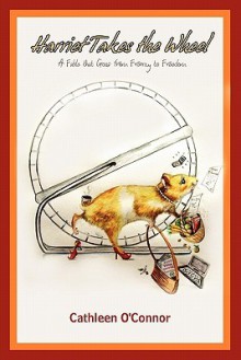 Harriet Takes the Wheel: A Fable That Goes from Frenzy to Freedom - Cathleen O'Connor