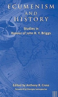 Ecumenism and History: Studies in Honour of John H. Y. Briggs - Anthony R. Cross