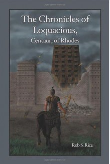 The chronicles of loquacious, centaur, of rhodes - Rob S. Rice