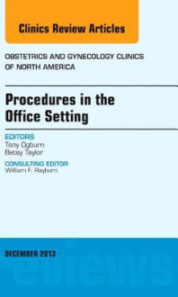 Procedures in the Office Setting, an Issue of Obstetric and Gynecology Clinics - Tony Ogburn, Betsy Taylor