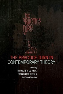 The Practice Turn in Contemporary Theory - Theodore R. Schatzki