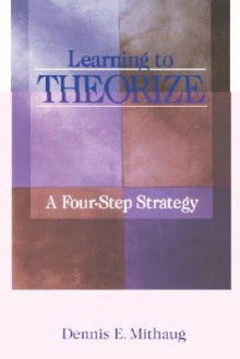 Learning to Theorize: A Four-Step Strategy - Dennis E. Mithaug