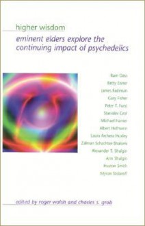 Higher Wisdom: Eminent Elders Explore the Continuing Impact of Psychedelics - Roger N. Walsh