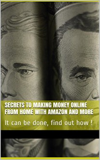 Secrets to Making Money Online from Home with Amazon and more: It can be done, find out how ! - Sadie Black