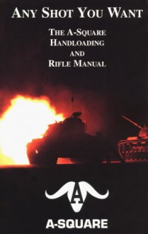 Any Shot You Want: The A-Square Handloading and Rifle Manual - Arthur B. Alphin