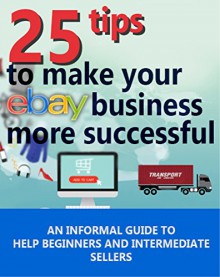 Making your Ebay store a success: An informal 25 tip guide to help beginners and intermediate sellers push their business to its potential. (Online Business Book 1) - Jonathan Smyth