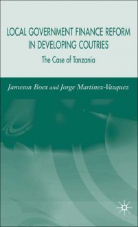 Local Government Financial Reform in Developing Countries: The Case of Tanzania - Jamie Boex, Jorge Martinez