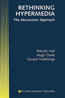 Rethinking Hypermedia:: The Microcosm Approach - Wendy Hall, Hugh Davis