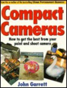 Compact Cameras: How to Get the Best from Your Point-and-Shoot Camera - John Garrett