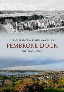 Pembroke Dock Through Time. Phil Carradice - Phil Carradice, Roger MacCallum