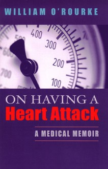 On Having a Heart Attack: A Medical Memoir - William O'Rourke