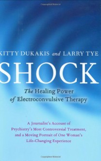 Shock: The Healing Power of Electroconvulsive Therapy - Kitty Dukakis, Larry Tye