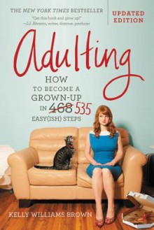 Adulting: How to Become a Grown-up in 535 Easy(ish) Steps - Kelly Williams Brown