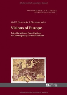 Visions of Europe: Interdisciplinary Contributions to Contemporary Cultural Debates (Berliner Beiträge zur Literatur- und Kulturgeschichte) - Gail K. Hart, Anke S. Biendarra