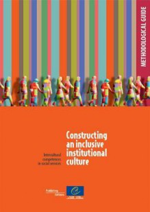 Constructing an Inclusive Institutional Culture Methodological Guide: Intercultural Competences in Social Services [With CDROM] - Directorate Council of Europe