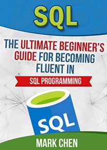 SQL: The Ultimate Beginner's Guide for Becoming Fluent in SQL Programming (Learn It Today) - Mark Chen, TechShelve, SQL