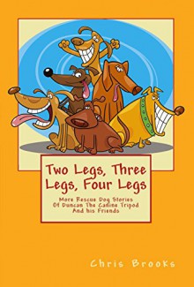 Two Legs, Three Legs, Four Legs: More Rescue Dog Stories With Duncan the Canine Tripod and his Friends Seamus, Shannon and Minnie (The Long, The Short and The Tall Book 2) - Chris Brooks