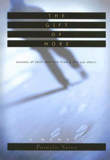 The Gift of More: Lessons of Faith and Love from a Life Cut Short - Pamela Yates