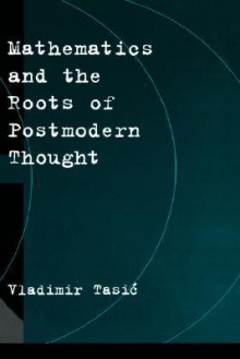 Mathematics and the Roots of Postmodern Thought - Vladimir Tasić, Vladimir Tasic