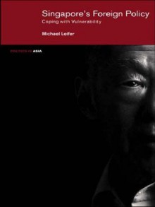 Singapore's Foreign Policy: Coping with Vulnerability (Politics in Asia) - Michael Leifer