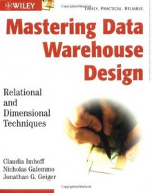 Mastering Data Warehouse Design: Relational and Dimensional Techniques - Claudia Imhoff, Nicholas Galemmo, Jonathan G. Geiger