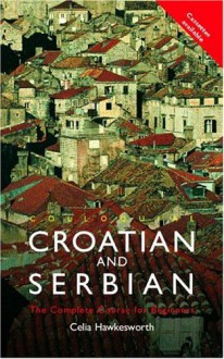 Colloquial Croatian and Serbian: The Complete Course for Beginners (Colloquial Series) - Celia Hawkesworth