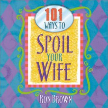 101 Ways to Spoil Your Wife - Ron Brown