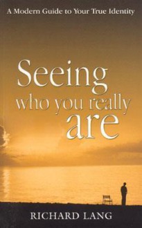 Seeing Who You Really Are: A Modern Guide to Your True Identity - Richard Lang