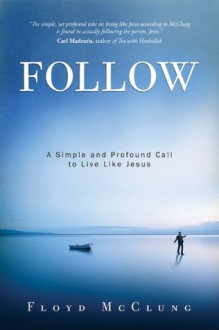 Follow: A Simple and Profound Call to Live Like Jesus - Floyd McClung