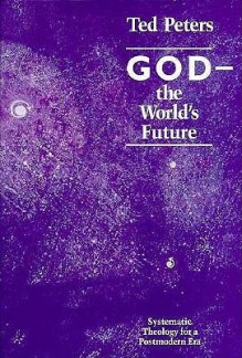 God The World's Future: Systematic Theology For A Postmodern Era - Ted Peters