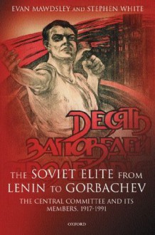 The Soviet Elite from Lenin to Gorbachev: The Central Committee and its Members 1917-1991 - Evan Mawdsley, Stephen White