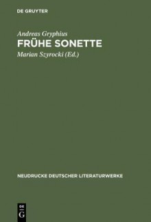 Fruhe Sonette: Abdruck Der Ausgaben Von 1637, 1643 Und 1650 - Andreas Gryphius, Marian Szyrocki