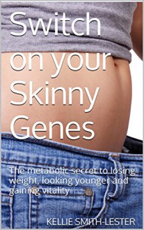 Switch on your Skinny Genes: The metabolic secret to losing weight, looking younger and gaining vitality - KELLIE SMITH-LESTER