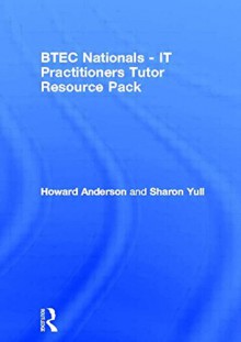 Tutor Resource Pack: BTEC Nationals IT Practitioners: Core Units for Computing and IT - Howard Anderson, Sharon Yull