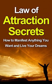 Law of Attraction Secrets: How to Manifest Anything You Want and Live Your Dreams (Law of Attraction, Law of Attraction Secrets) - Keith Naylor