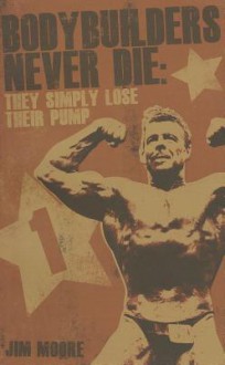 BODYBUILDERS NEVER DIE: THEY SIMPLY LOSE THEIR PUMP - Jim Moore