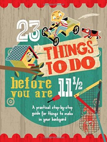 23 Things To Do Before You are 11 1/2: A practical step-by-step guide for things to make in your backyard - Mike Warren, John Haslam