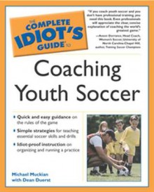 The Complete Idiot's Guide to Coaching Youth Soccer - Michael Muckian, Dean Duerst