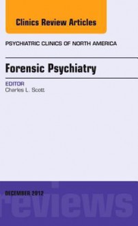 Forensic Psychiatry, an Issue of Psychiatric Clinics - Charles E. Scott