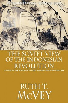 The Soviet View of the Indonesian Revolution: A Study in the Russian Attitude Towards Asian National - Ruth T. McVey