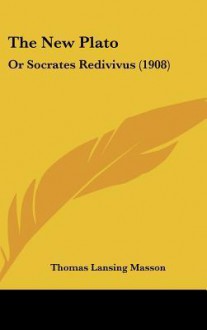 The New Plato: Or Socrates Redivivus (1908) - Thomas L. Masson