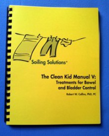 Soiling Solutions® The Clean Kid Manual V: Treatments for Bowel and Bladder Control - Robert W. Collins