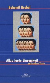 Allzu laute Einsamkeit und andere Texte - Bohumil Hrabal, Peter Sacher, Eckhard Thiele, Peter Demetz, Susanna Roth