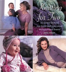 Knitting for Two: 20 Simple Designs for Expectant and New Mommies and Babies - Erika Knight